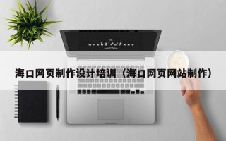 靖边海口网页制作设计培训（海口网页网站制作）