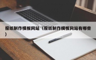 靖边报纸制作模板网站（报纸制作模板网站有哪些）