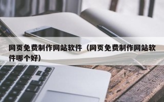 靖边网页免费制作网站软件（网页免费制作网站软件哪个好）