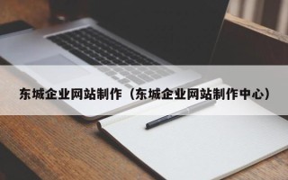 靖边东城企业网站制作（东城企业网站制作中心）