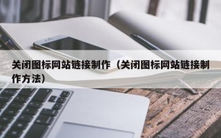 靖边关闭图标网站链接制作（关闭图标网站链接制作方法）