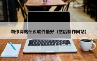 靖边制作网站什么软件最好（然后制作网站）