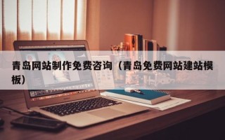 靖边青岛网站制作免费咨询（青岛免费网站建站模板）
