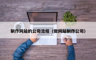 靖边制作网站的公司流程（做网站制作公司）