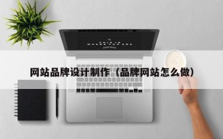 靖边网站品牌设计制作（品牌网站怎么做）
