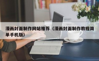 靖边漫画封面制作网站推荐（漫画封面制作教程简单手机版）
